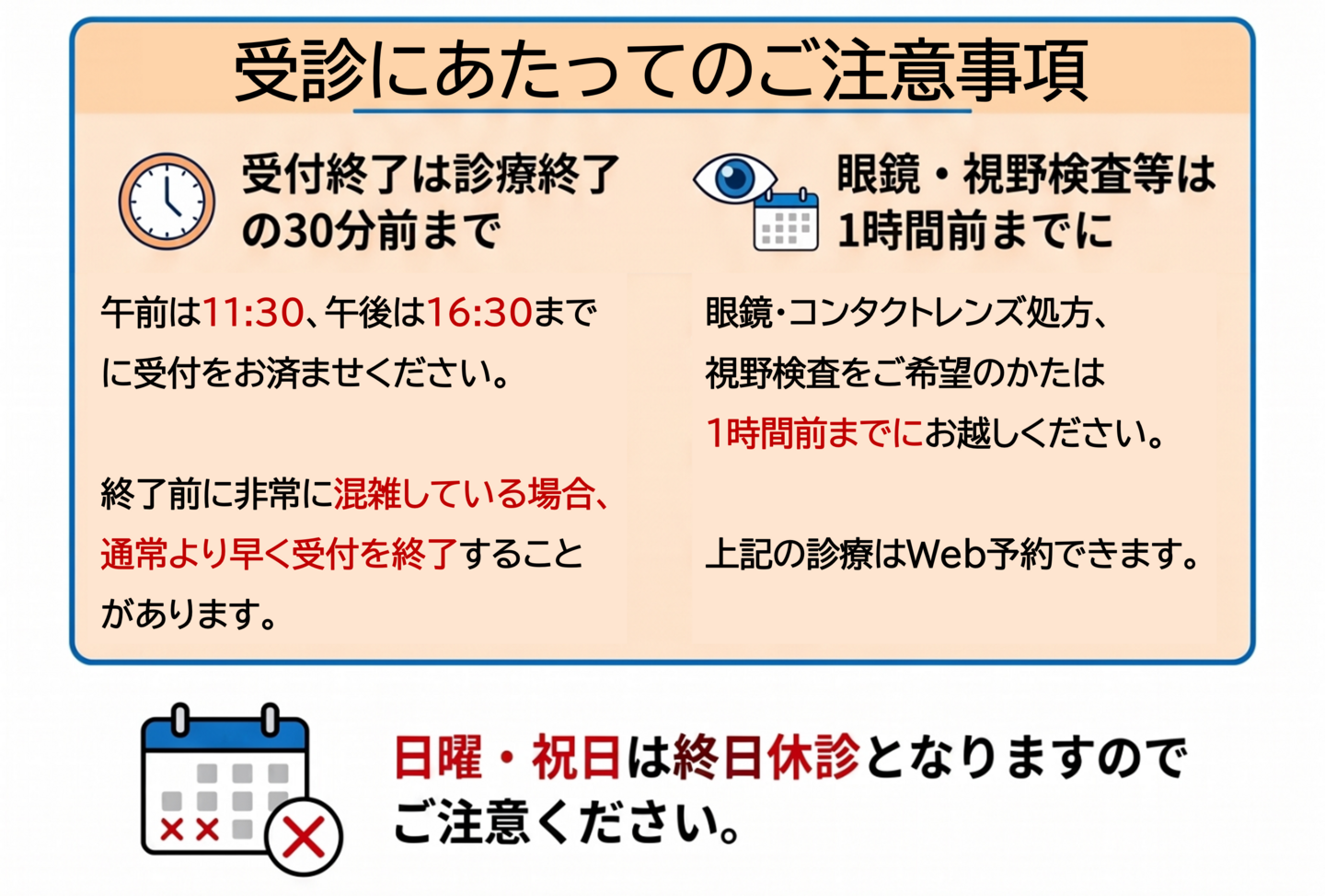 来される方へご注意事項：受付終了は診療終了の30分前。眼鏡・コンタクト・視野検査ご希望の方は1時間前までにお越しください。大変混雑している際は、受付終了を繰り上げる場合があります。